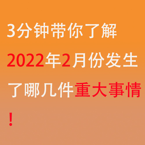 2022年2月份發(fā)生了哪幾件重大事件,小編整理出來了！